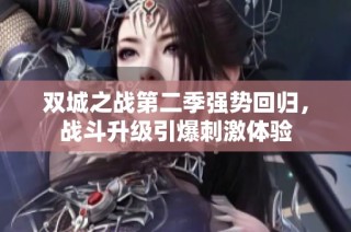 双城之战第二季强势回归，战斗升级引爆刺激体验