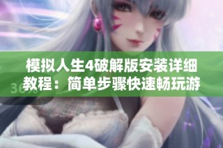 模拟人生4破解版安装详细教程：简单步骤快速畅玩游戏乐趣