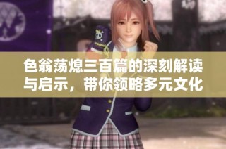 色翁荡熄三百篇的深刻解读与启示，带你领略多元文化之美