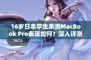 16岁日本学生亲测MacBook Pro表现如何？深入评测分享