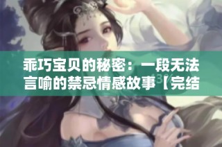 乖巧宝贝的秘密：一段无法言喻的禁忌情感故事【完结】
