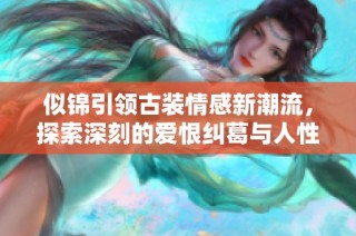 似锦引领古装情感新潮流，探索深刻的爱恨纠葛与人性之美
