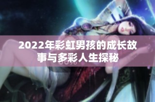 2022年彩虹男孩的成长故事与多彩人生探秘