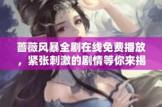 蔷薇风暴全剧在线免费播放，紧张刺激的剧情等你来揭晓