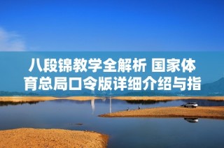 八段锦教学全解析 国家体育总局口令版详细介绍与指导