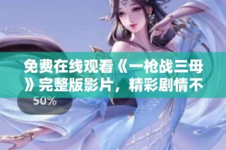 免费在线观看《一枪战三母》完整版影片，精彩剧情不容错过！