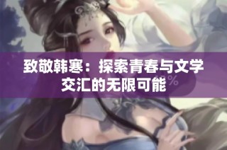 致敬韩寒：探索青春与文学交汇的无限可能