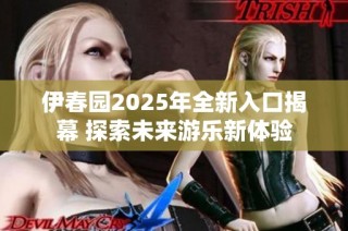 伊春园2025年全新入口揭幕 探索未来游乐新体验