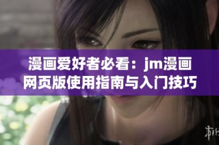 漫画爱好者必看：jm漫画网页版使用指南与入门技巧解析