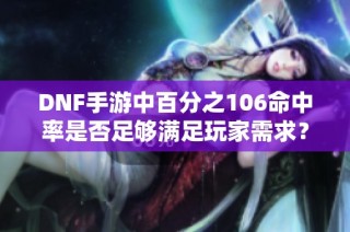 DNF手游中百分之106命中率是否足够满足玩家需求？