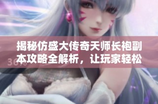 揭秘仿盛大传奇天师长袍副本攻略全解析，让玩家轻松获胜技巧分享