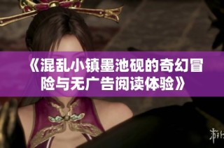 《混乱小镇墨池砚的奇幻冒险与无广告阅读体验》