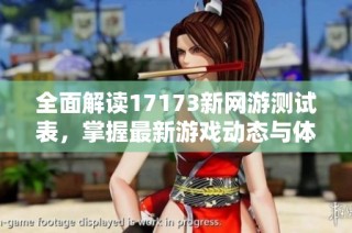 全面解读17173新网游测试表，掌握最新游戏动态与体验