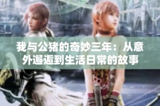 我与公猪的奇妙三年：从意外邂逅到生活日常的故事