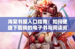 海棠书屋入口指南：如何便捷下载我的电子书与阅读资源的详细步骤