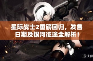 星际战士2重磅回归，发售日期及银河征途全解析！