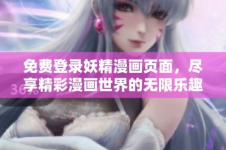 免费登录妖精漫画页面，尽享精彩漫画世界的无限乐趣