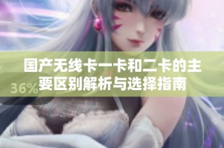 国产无线卡一卡和二卡的主要区别解析与选择指南