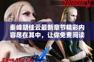 秦峰胡佳云最新章节精彩内容尽在其中，让你免费阅读不容错过