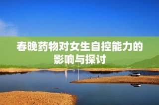 春晚药物对女生自控能力的影响与探讨