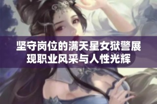 坚守岗位的满天星女狱警展现职业风采与人性光辉