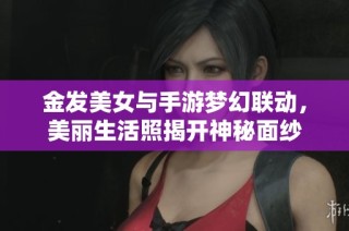 金发美女与手游梦幻联动，美丽生活照揭开神秘面纱