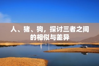 人、猪、狗，探讨三者之间的相似与差异