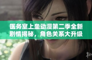 医务室上垒动漫第二季全新剧情揭秘，角色关系大升级！