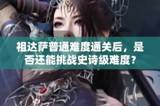 祖达萨普通难度通关后，是否还能挑战史诗级难度？