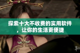 探索十大不收费的实用软件，让你的生活更便捷