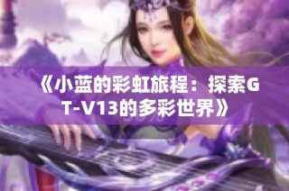 《小蓝的彩虹旅程：探索GT-V13的多彩世界》