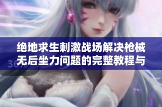 绝地求生刺激战场解决枪械无后坐力问题的完整教程与技巧分享