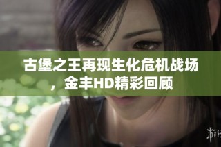 古堡之王再现生化危机战场，金丰HD精彩回顾