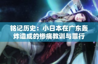 铭记历史：小日本在广东轰炸造成的惨痛教训与罪行