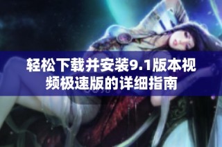 轻松下载并安装9.1版本视频极速版的详细指南