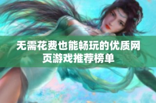 无需花费也能畅玩的优质网页游戏推荐榜单