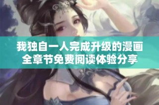 我独自一人完成升级的漫画全章节免费阅读体验分享