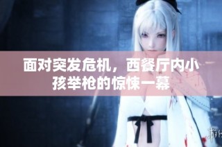 面对突发危机，西餐厅内小孩举枪的惊悚一幕