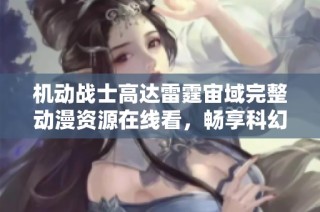 机动战士高达雷霆宙域完整动漫资源在线看，畅享科幻冒险之旅