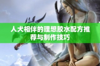 人犬相伴的理想胶水配方推荐与制作技巧