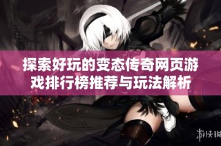 探索好玩的变态传奇网页游戏排行榜推荐与玩法解析