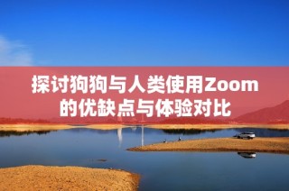 探讨狗狗与人类使用Zoom的优缺点与体验对比