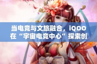 当电竞与文旅融合，iQOO在“宇宙电竞中心”探索创新体验新模式