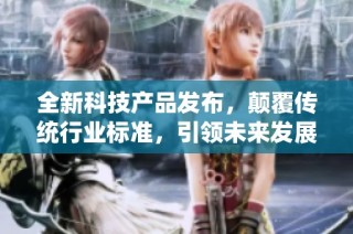 全新科技产品发布，颠覆传统行业标准，引领未来发展新趋势