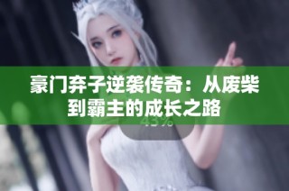豪门弃子逆袭传奇：从废柴到霸主的成长之路