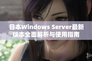 日本Windows Server最新版本全面解析与使用指南