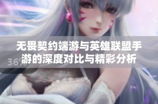 无畏契约端游与英雄联盟手游的深度对比与精彩分析