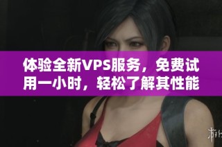 体验全新VPS服务，免费试用一小时，轻松了解其性能