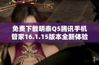 免费下载明泰Q5腾讯手机管家16.1.15版本全新体验
