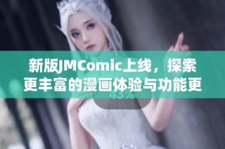 新版JMComic上线，探索更丰富的漫画体验与功能更新